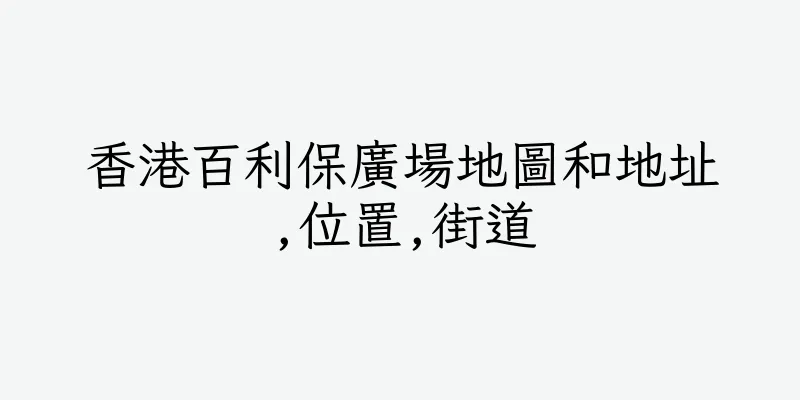 香港百利保廣場地圖和地址,位置,街道