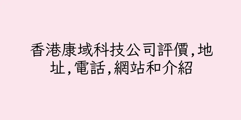 香港康域科技公司評價,地址,電話,網站和介紹