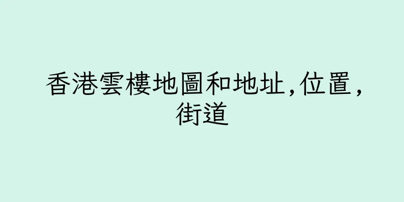 香港雲樓地圖和地址,位置,街道
