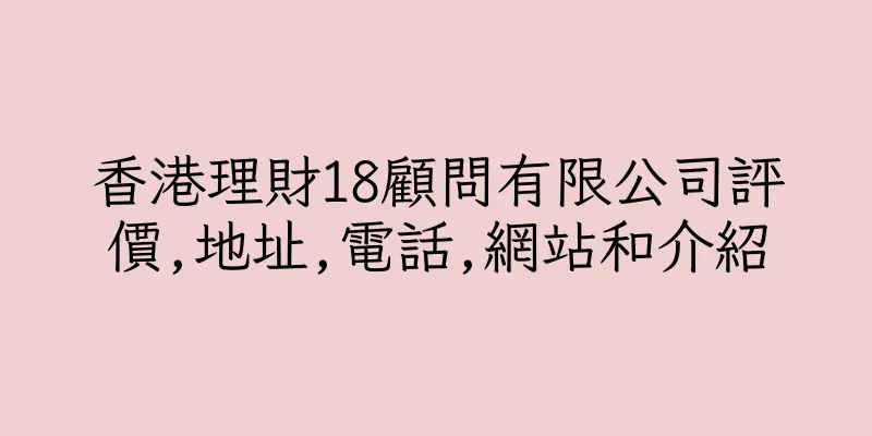 香港理財18顧問有限公司評價,地址,電話,網站和介紹