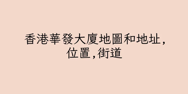香港華發大廈地圖和地址,位置,街道
