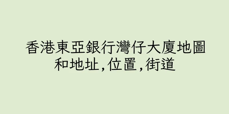 香港東亞銀行灣仔大廈地圖和地址,位置,街道