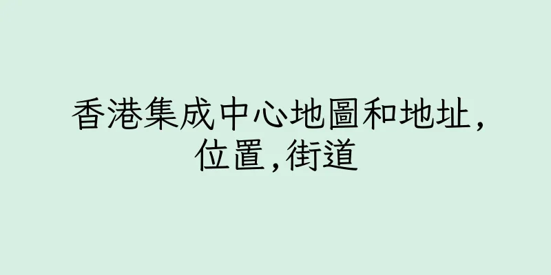 香港集成中心地圖和地址,位置,街道