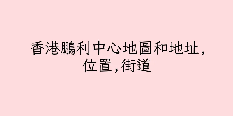 香港鵬利中心地圖和地址,位置,街道