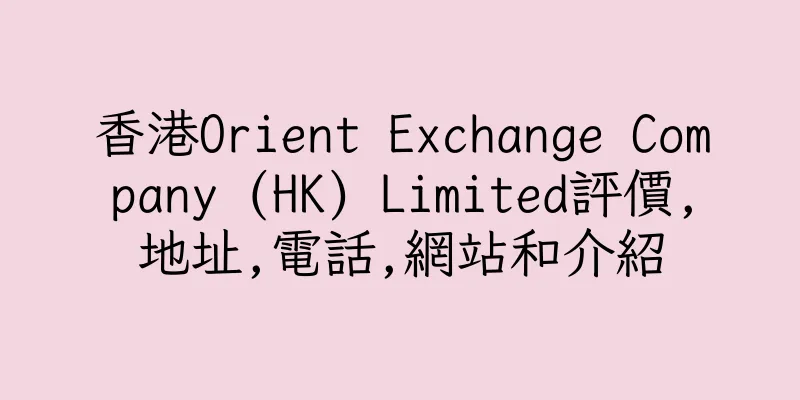 香港Orient Exchange Company (HK) Limited評價,地址,電話,網站和介紹