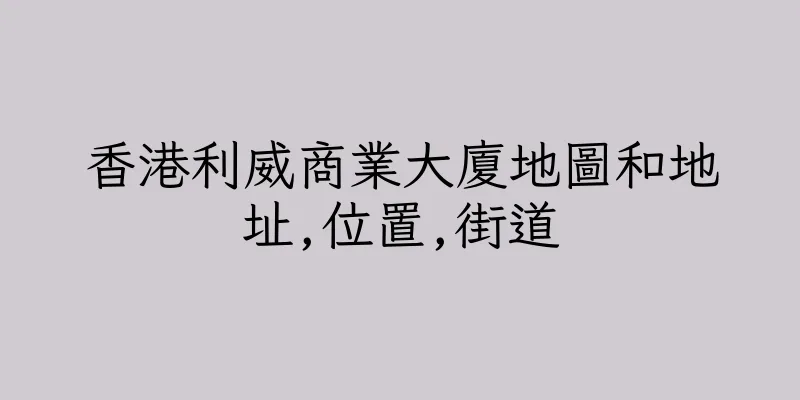 香港利威商業大廈地圖和地址,位置,街道