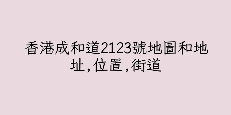 香港成和道2123號地圖和地址,位置,街道