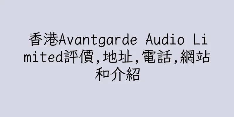 香港Avantgarde Audio Limited評價,地址,電話,網站和介紹
