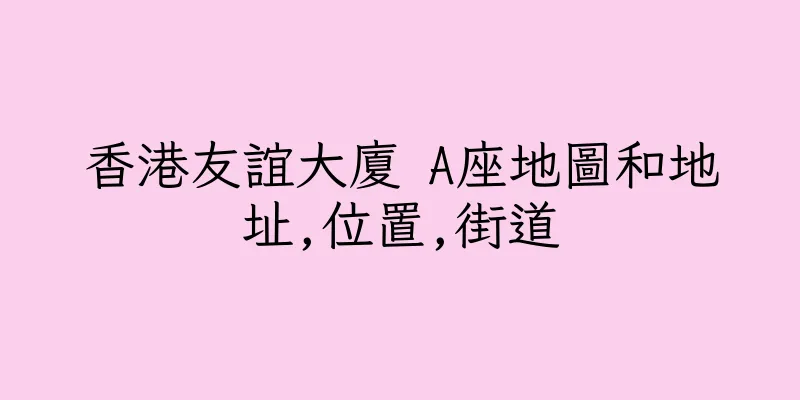 香港友誼大廈 A座地圖和地址,位置,街道