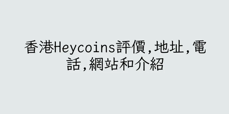 香港Heycoins評價,地址,電話,網站和介紹