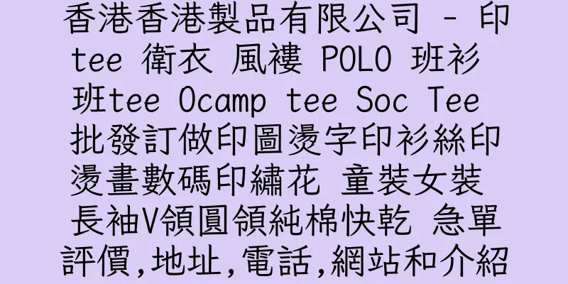 香港香港製品有限公司 - 印tee 衛衣 風褸 POLO 班衫 班tee Ocamp tee Soc Tee 批發訂做印圖燙字印衫絲印燙畫數碼印繡花 童裝女裝 長袖V領圓領純棉快乾 急單評價,地址,電話,網站和介紹
