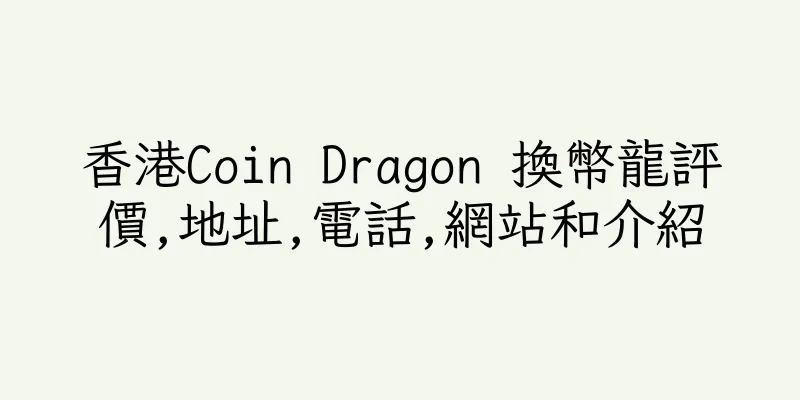 香港Coin Dragon 換幣龍評價,地址,電話,網站和介紹