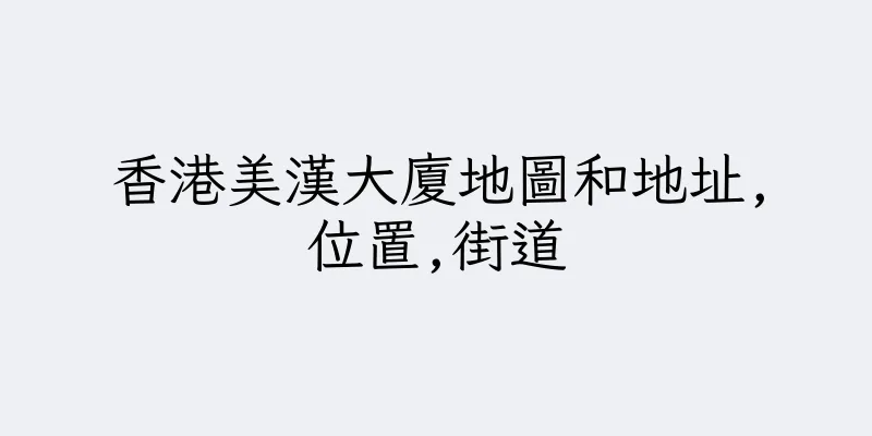 香港美漢大廈地圖和地址,位置,街道