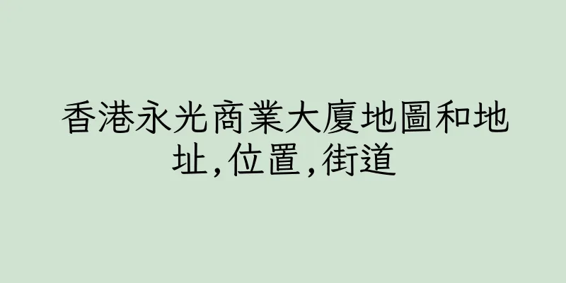 香港永光商業大廈地圖和地址,位置,街道