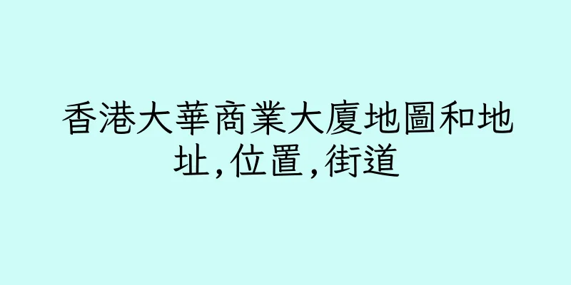 香港大華商業大廈地圖和地址,位置,街道