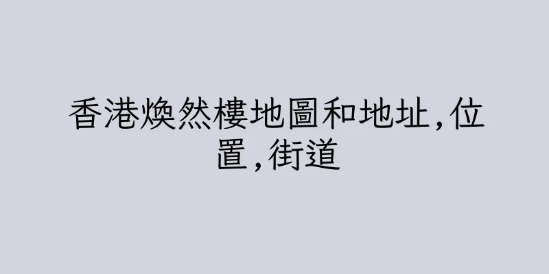 香港煥然樓地圖和地址,位置,街道
