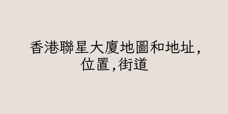 香港聯星大廈地圖和地址,位置,街道