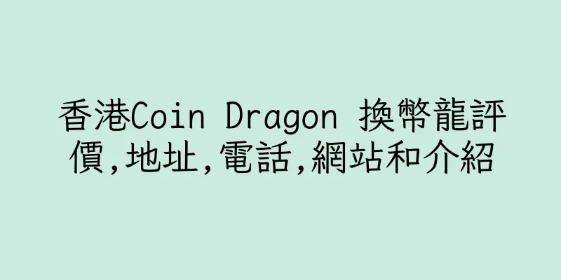 香港Coin Dragon 換幣龍評價,地址,電話,網站和介紹