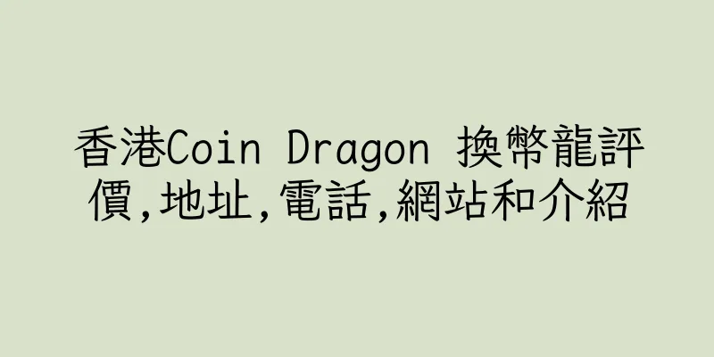 香港Coin Dragon 換幣龍評價,地址,電話,網站和介紹