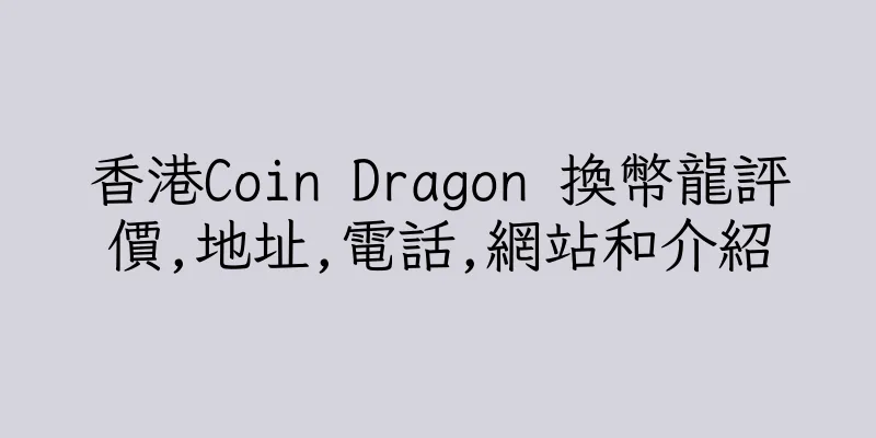 香港Coin Dragon 換幣龍評價,地址,電話,網站和介紹