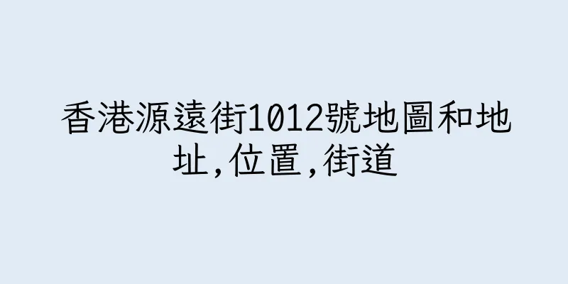 香港源遠街1012號地圖和地址,位置,街道