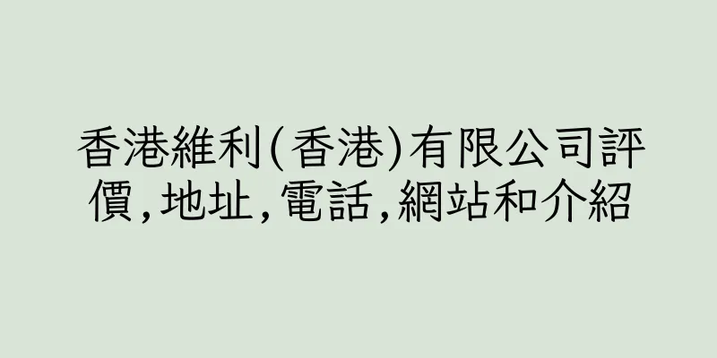 香港維利(香港)有限公司評價,地址,電話,網站和介紹