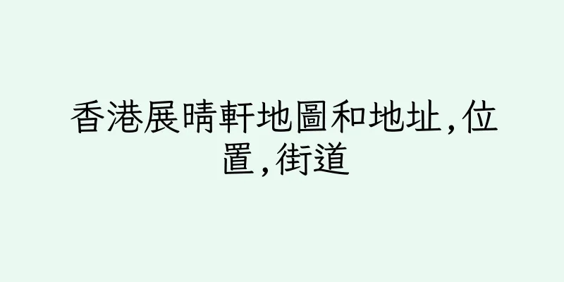 香港展晴軒地圖和地址,位置,街道