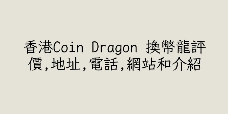 香港Coin Dragon 換幣龍評價,地址,電話,網站和介紹