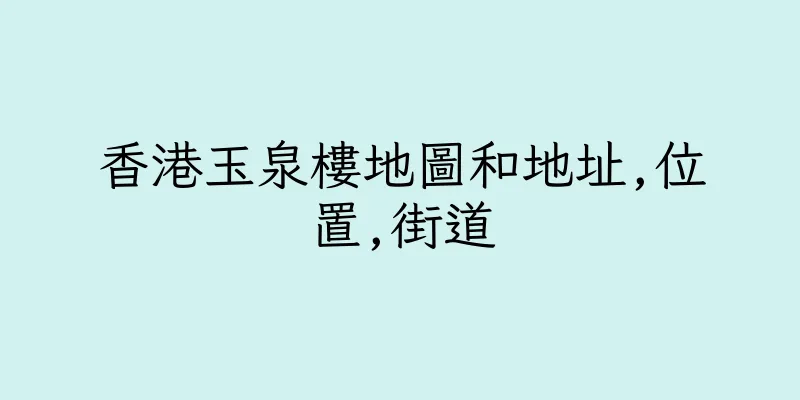 香港玉泉樓地圖和地址,位置,街道
