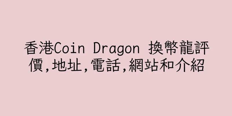 香港Coin Dragon 換幣龍評價,地址,電話,網站和介紹