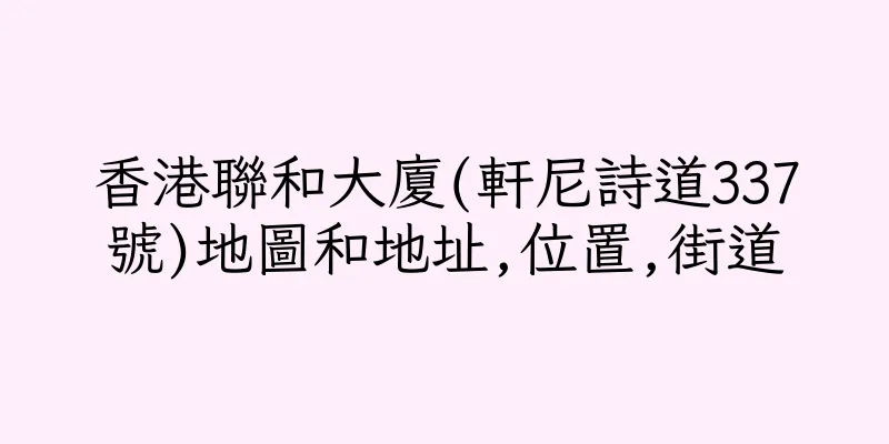 香港聯和大廈(軒尼詩道337號)地圖和地址,位置,街道