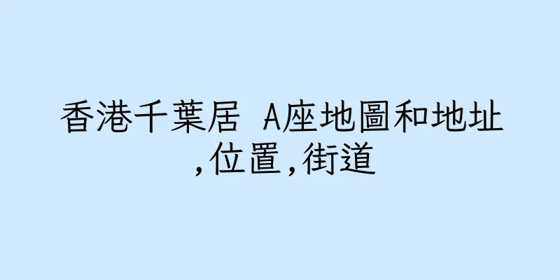 香港千葉居 A座地圖和地址,位置,街道