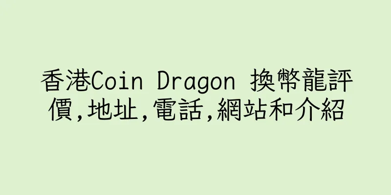 香港Coin Dragon 換幣龍評價,地址,電話,網站和介紹