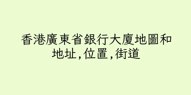 香港廣東省銀行大廈地圖和地址,位置,街道