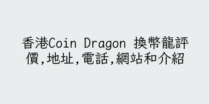 香港Coin Dragon 換幣龍評價,地址,電話,網站和介紹