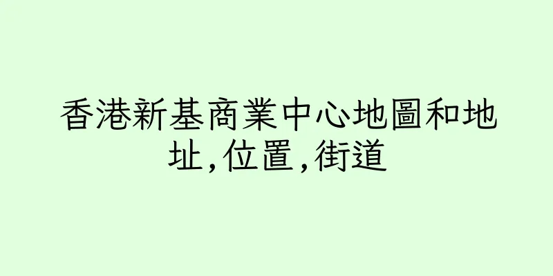 香港新基商業中心地圖和地址,位置,街道
