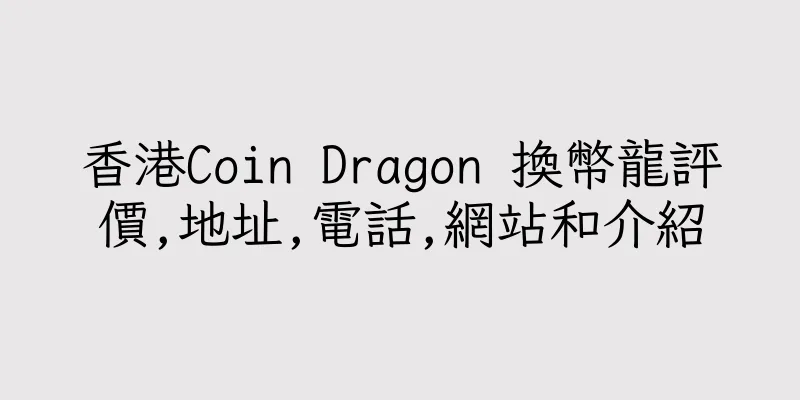 香港Coin Dragon 換幣龍評價,地址,電話,網站和介紹