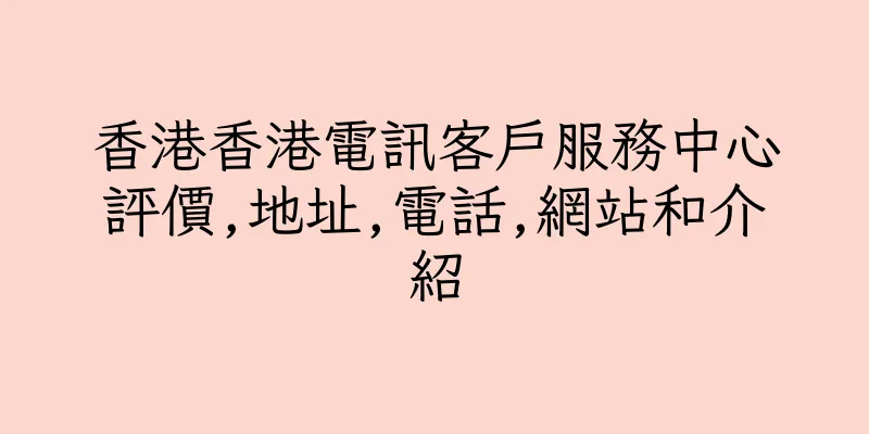 香港香港電訊客戶服務中心評價,地址,電話,網站和介紹