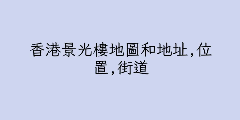 香港景光樓地圖和地址,位置,街道