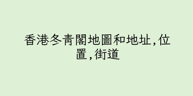 香港冬青閣地圖和地址,位置,街道