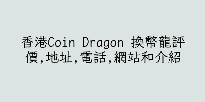 香港Coin Dragon 換幣龍評價,地址,電話,網站和介紹