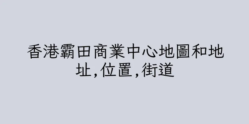 香港霸田商業中心地圖和地址,位置,街道