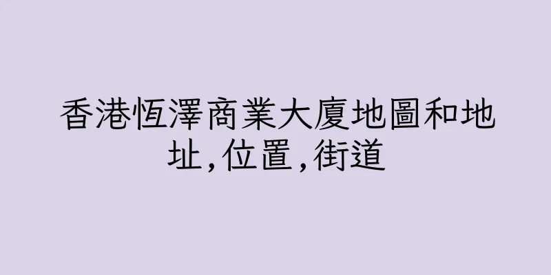 香港恆澤商業大廈地圖和地址,位置,街道