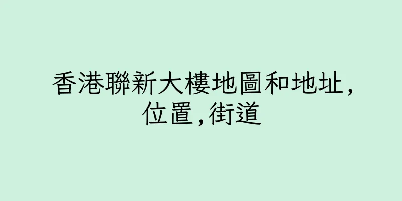 香港聯新大樓地圖和地址,位置,街道