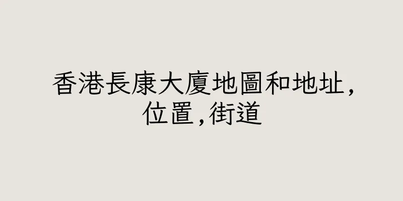 香港長康大廈地圖和地址,位置,街道
