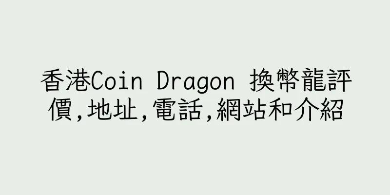 香港Coin Dragon 換幣龍評價,地址,電話,網站和介紹