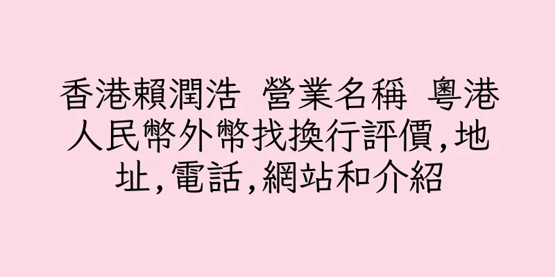 香港賴潤浩 營業名稱 粵港人民幣外幣找換行評價,地址,電話,網站和介紹