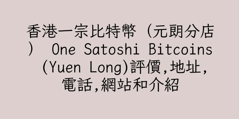 香港一宗比特幣（元朗分店） One Satoshi Bitcoins (Yuen Long)評價,地址,電話,網站和介紹
