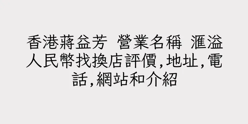 香港蔣益芳 營業名稱 滙溢人民幣找換店評價,地址,電話,網站和介紹