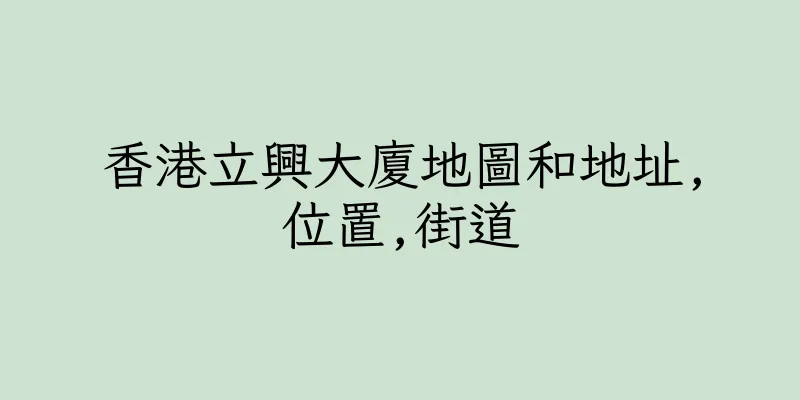 香港立興大廈地圖和地址,位置,街道
